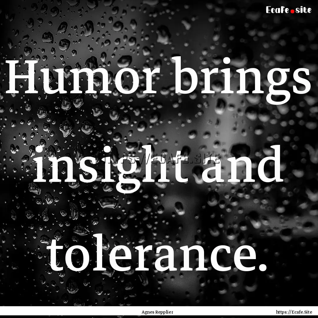 Humor brings insight and tolerance. : Quote by Agnes Repplier