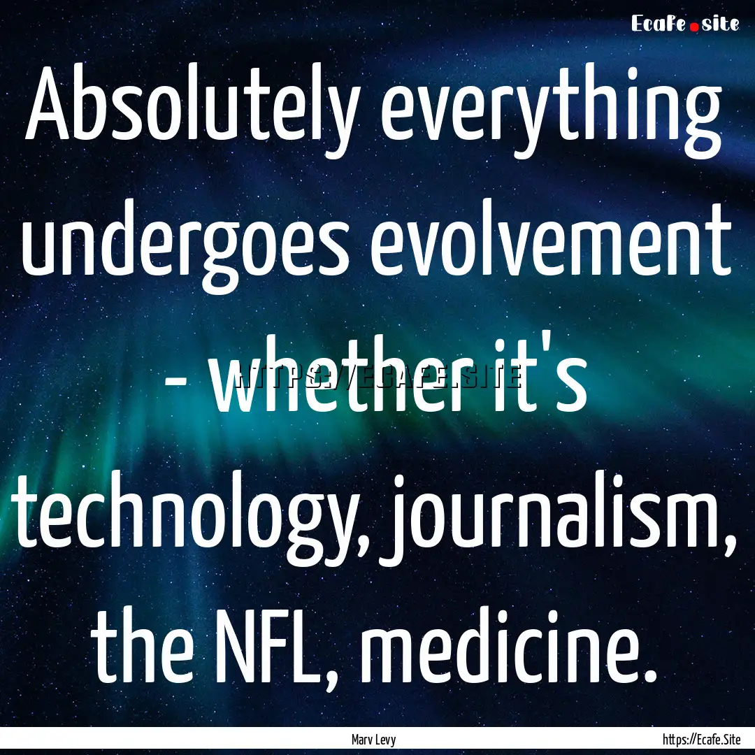 Absolutely everything undergoes evolvement.... : Quote by Marv Levy