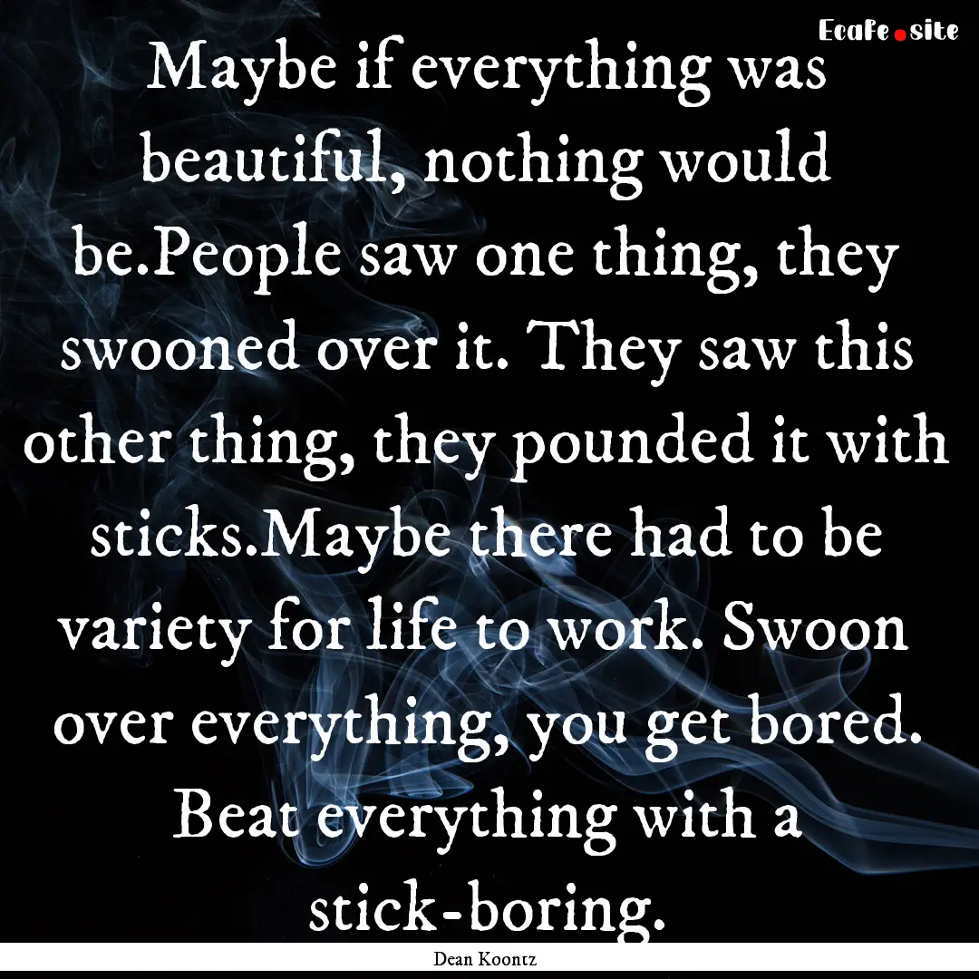 Maybe if everything was beautiful, nothing.... : Quote by Dean Koontz