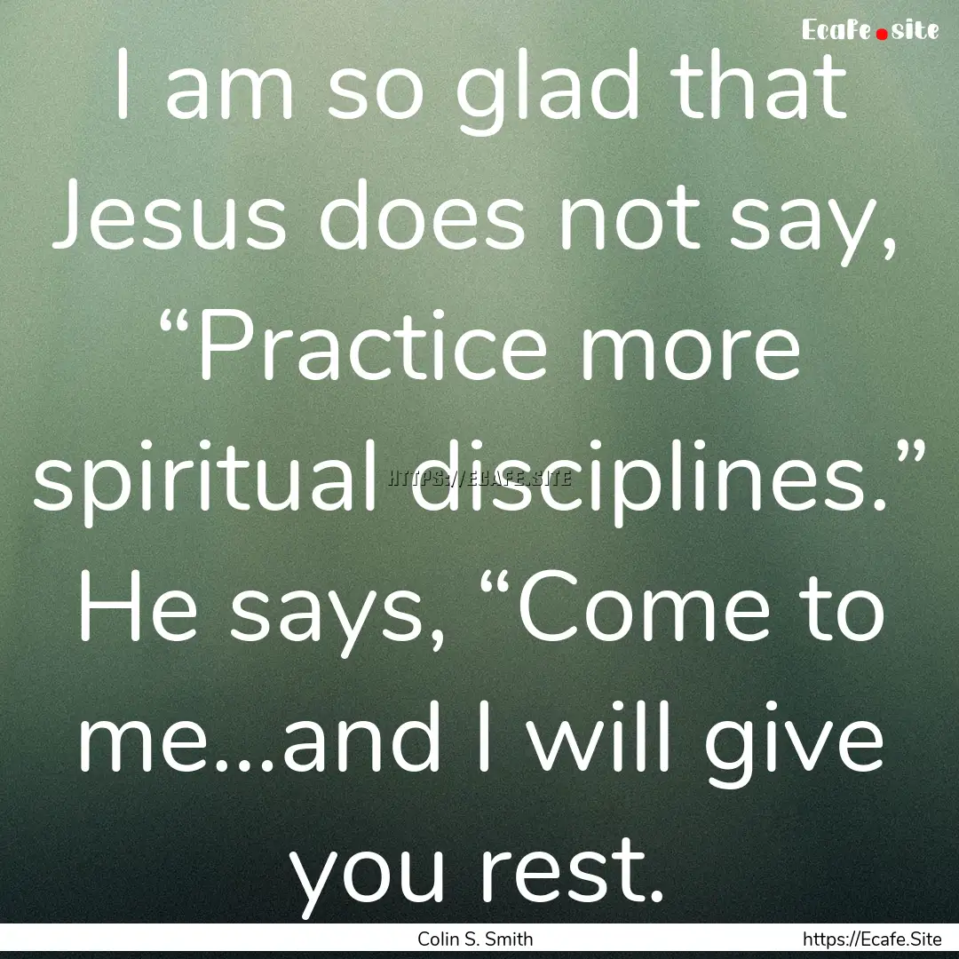 I am so glad that Jesus does not say, “Practice.... : Quote by Colin S. Smith