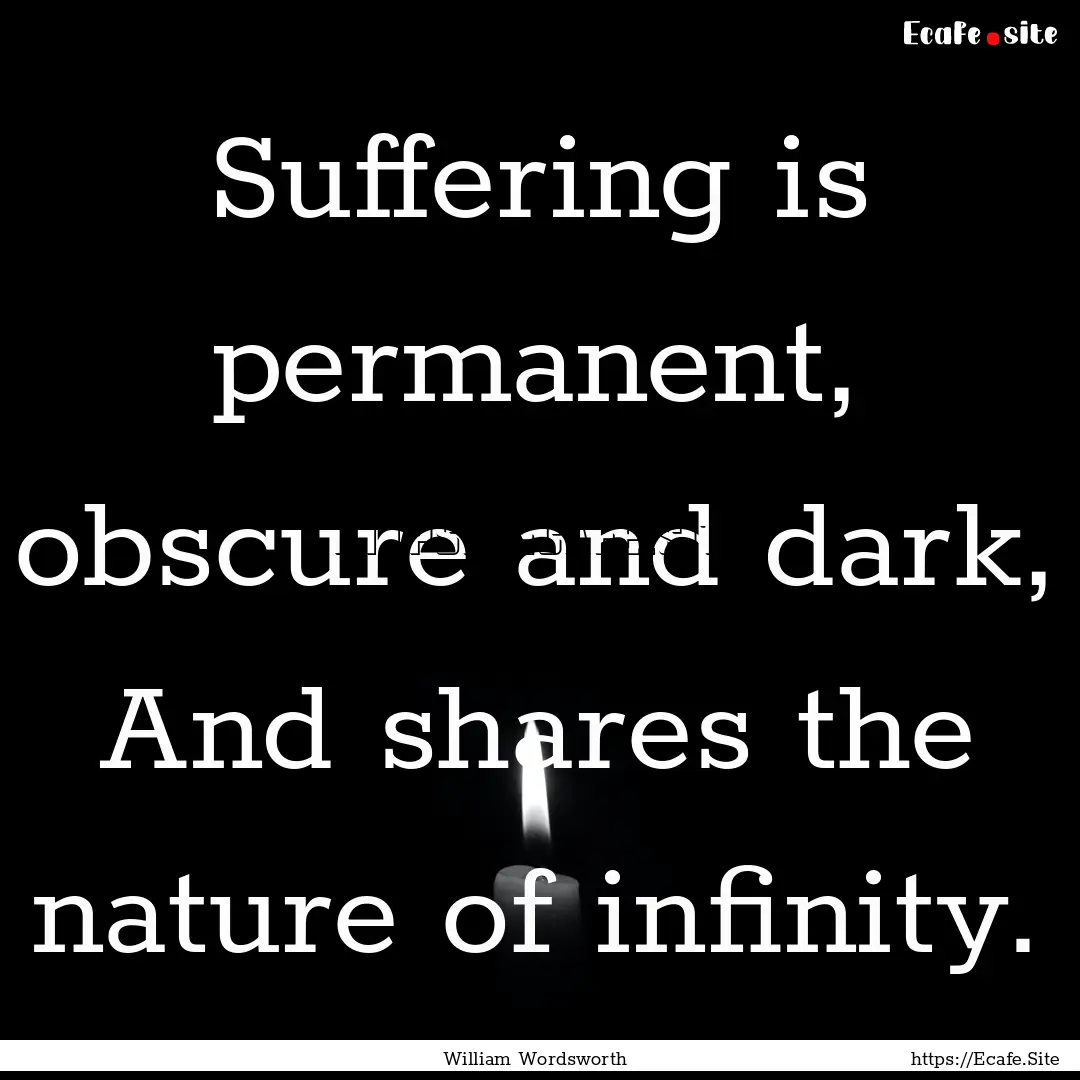 Suffering is permanent, obscure and dark,.... : Quote by William Wordsworth