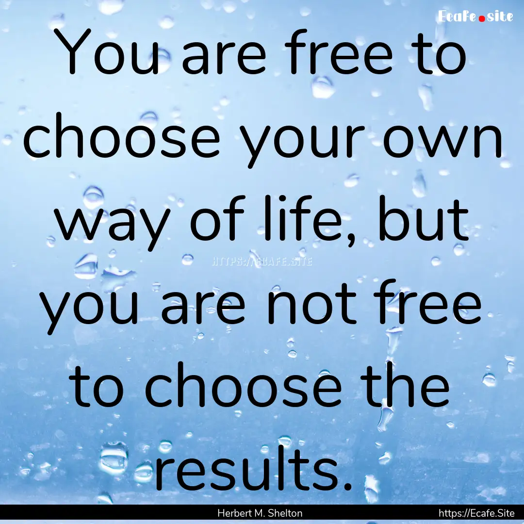 You are free to choose your own way of life,.... : Quote by Herbert M. Shelton