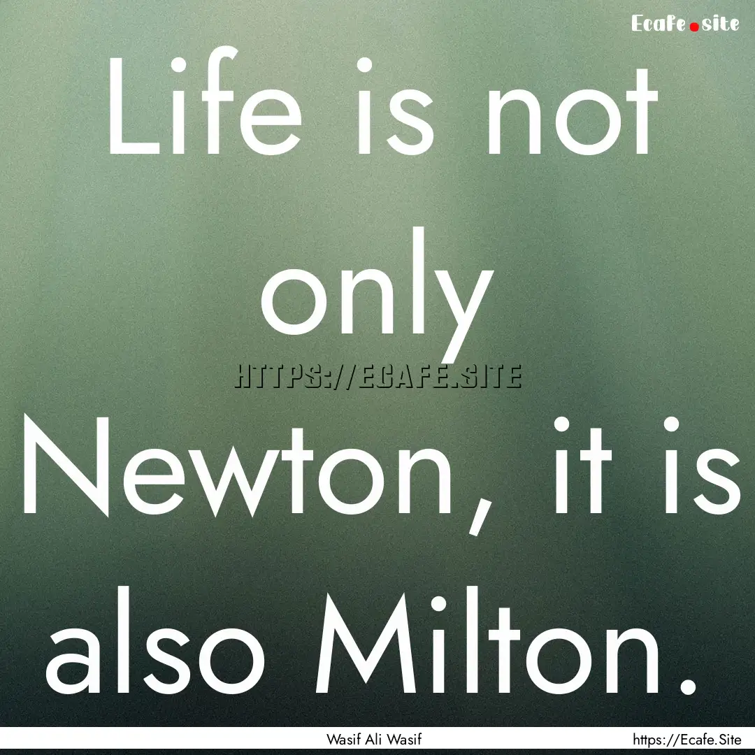 Life is not only Newton, it is also Milton..... : Quote by Wasif Ali Wasif