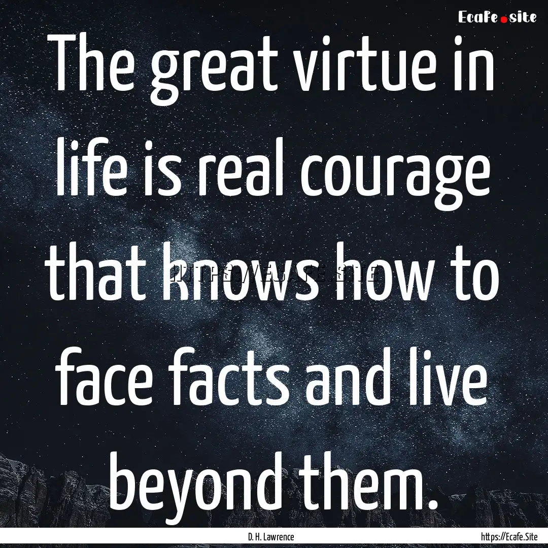 The great virtue in life is real courage.... : Quote by D. H. Lawrence