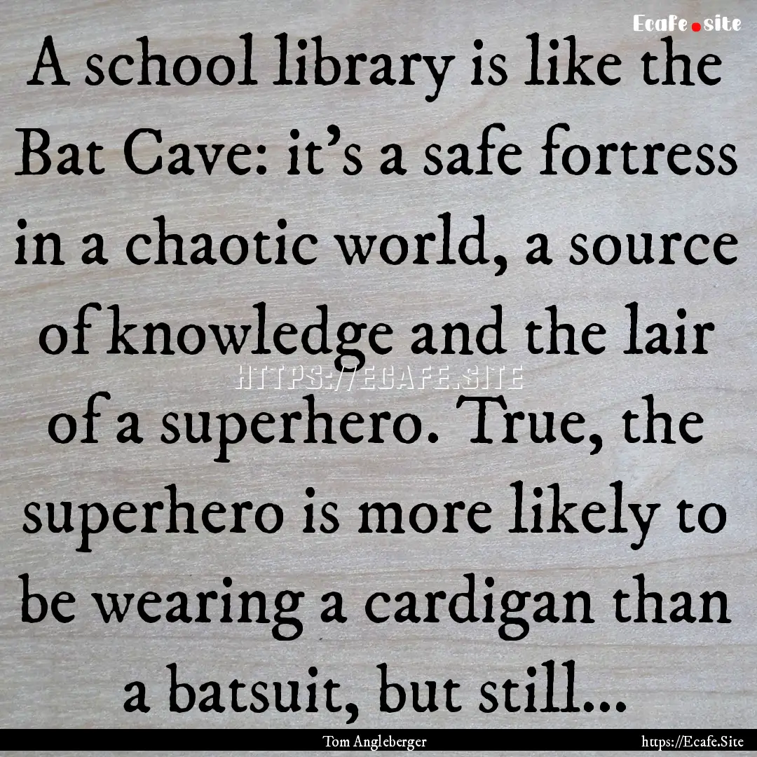 A school library is like the Bat Cave: it's.... : Quote by Tom Angleberger