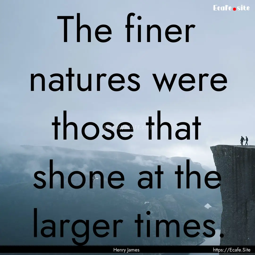 The finer natures were those that shone at.... : Quote by Henry James