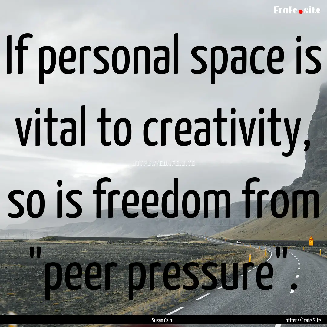 If personal space is vital to creativity,.... : Quote by Susan Cain