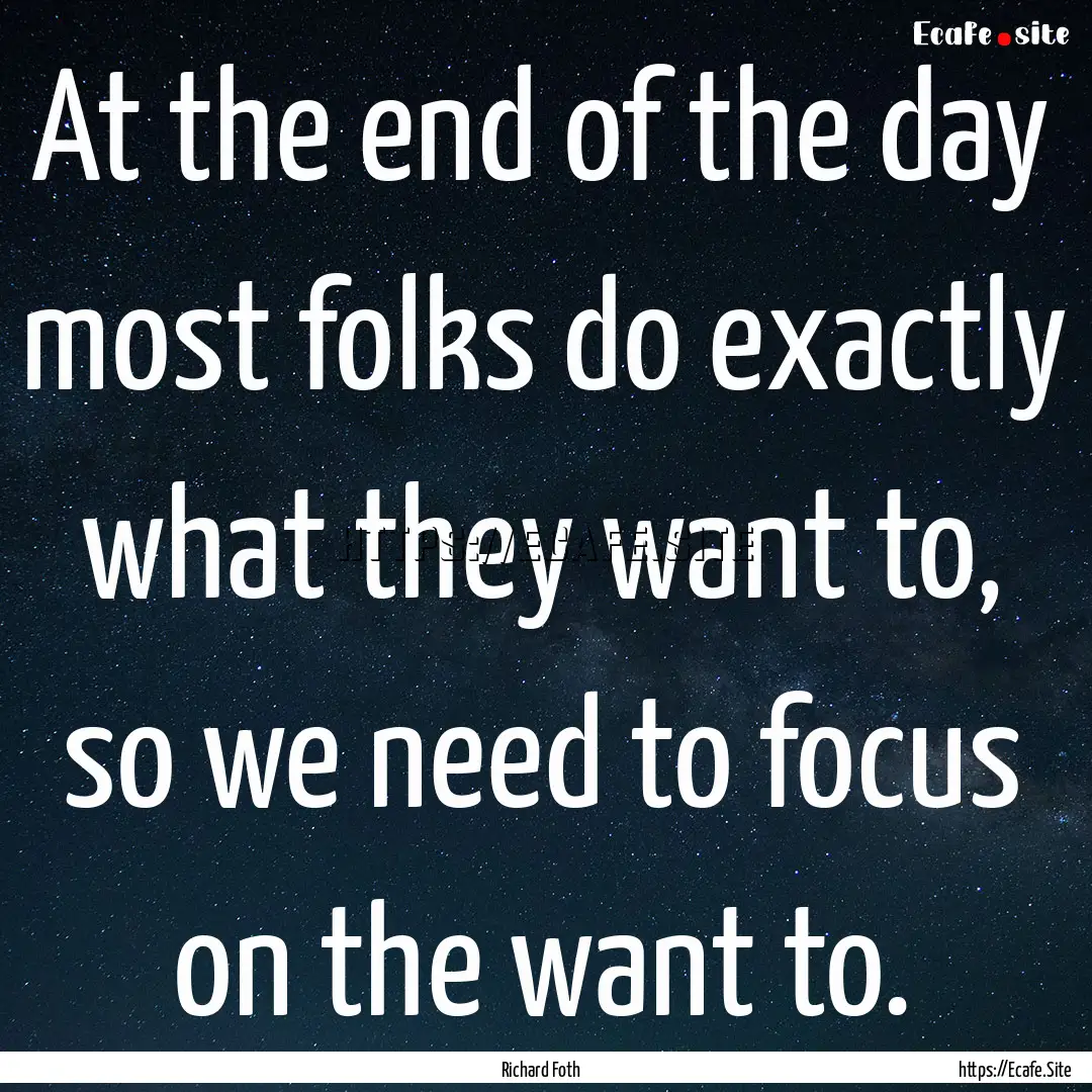 At the end of the day most folks do exactly.... : Quote by Richard Foth