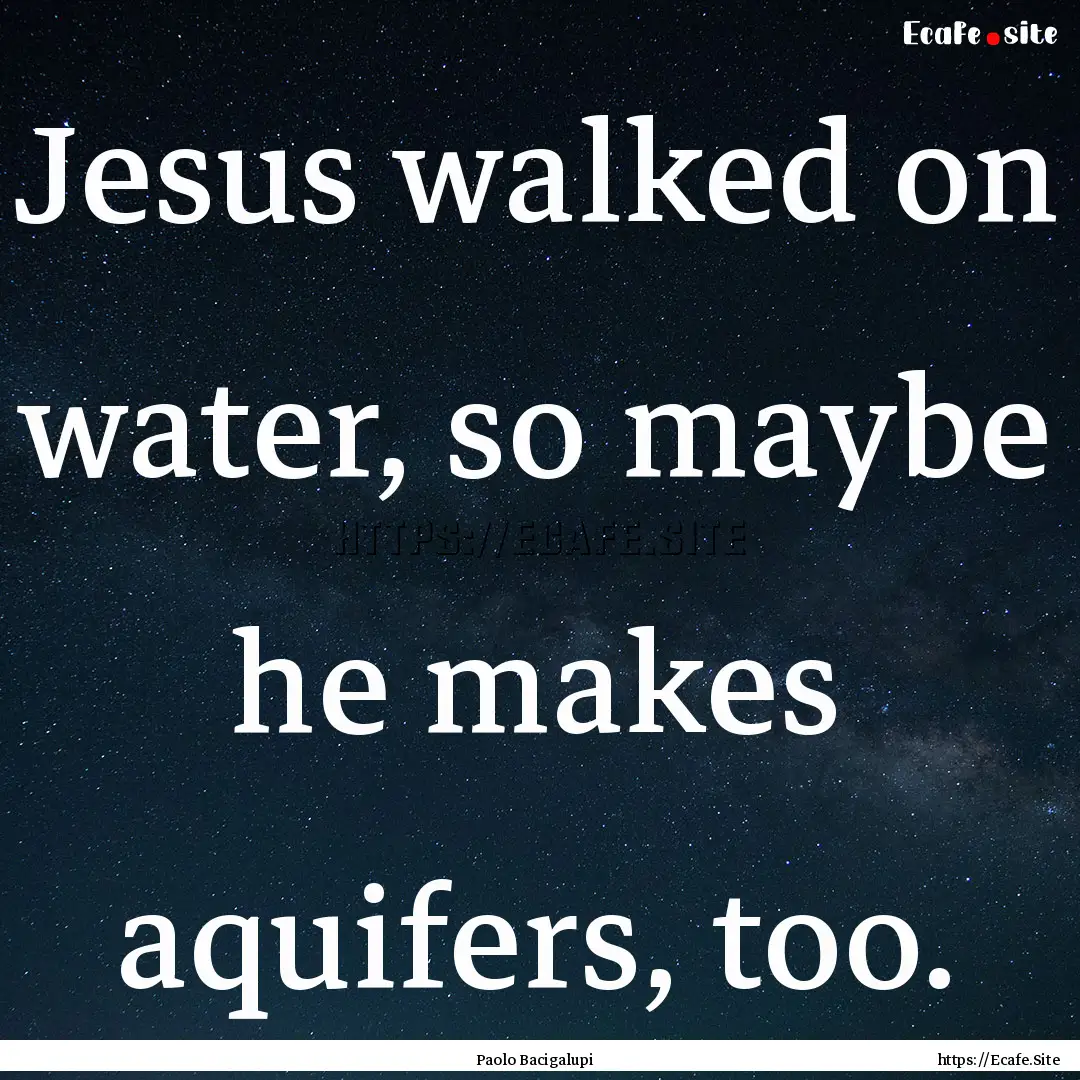 Jesus walked on water, so maybe he makes.... : Quote by Paolo Bacigalupi