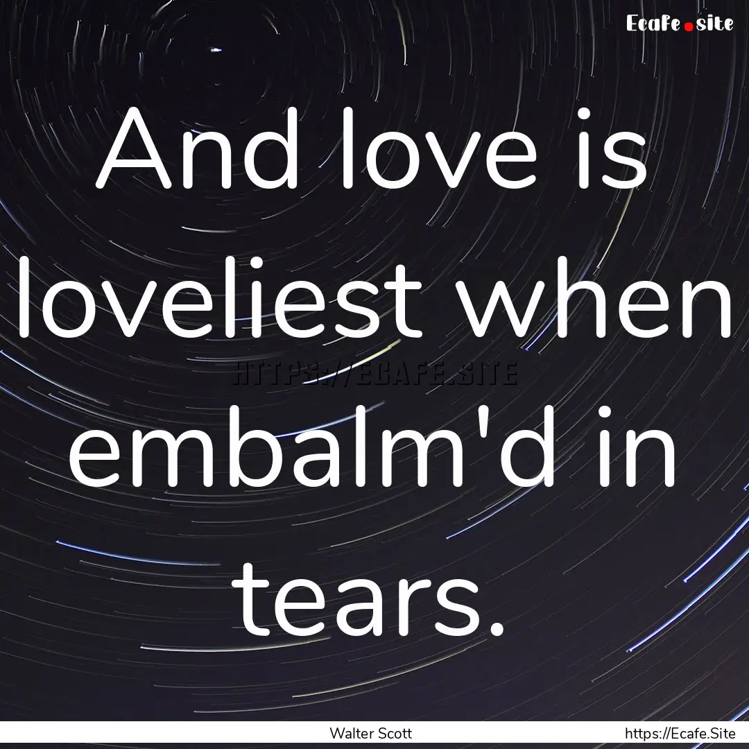 And love is loveliest when embalm'd in tears..... : Quote by Walter Scott