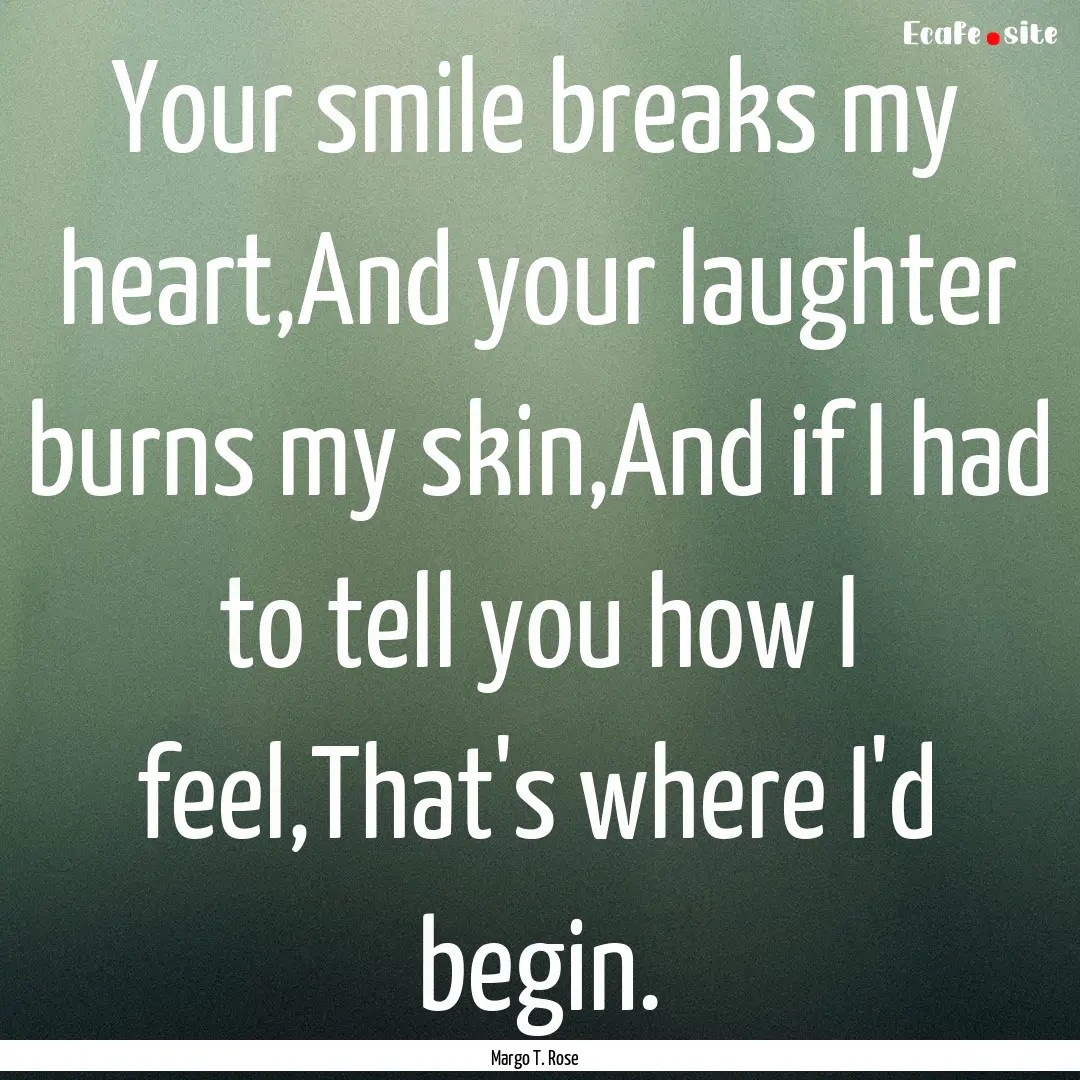 Your smile breaks my heart,And your laughter.... : Quote by Margo T. Rose