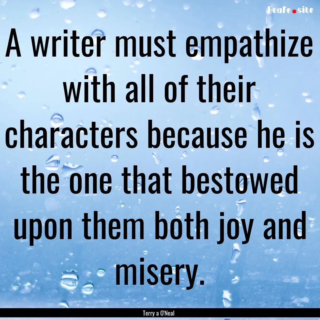 A writer must empathize with all of their.... : Quote by Terry a O'Neal