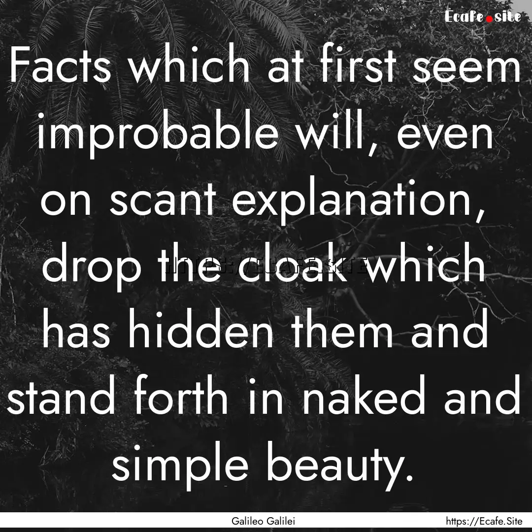 Facts which at first seem improbable will,.... : Quote by Galileo Galilei