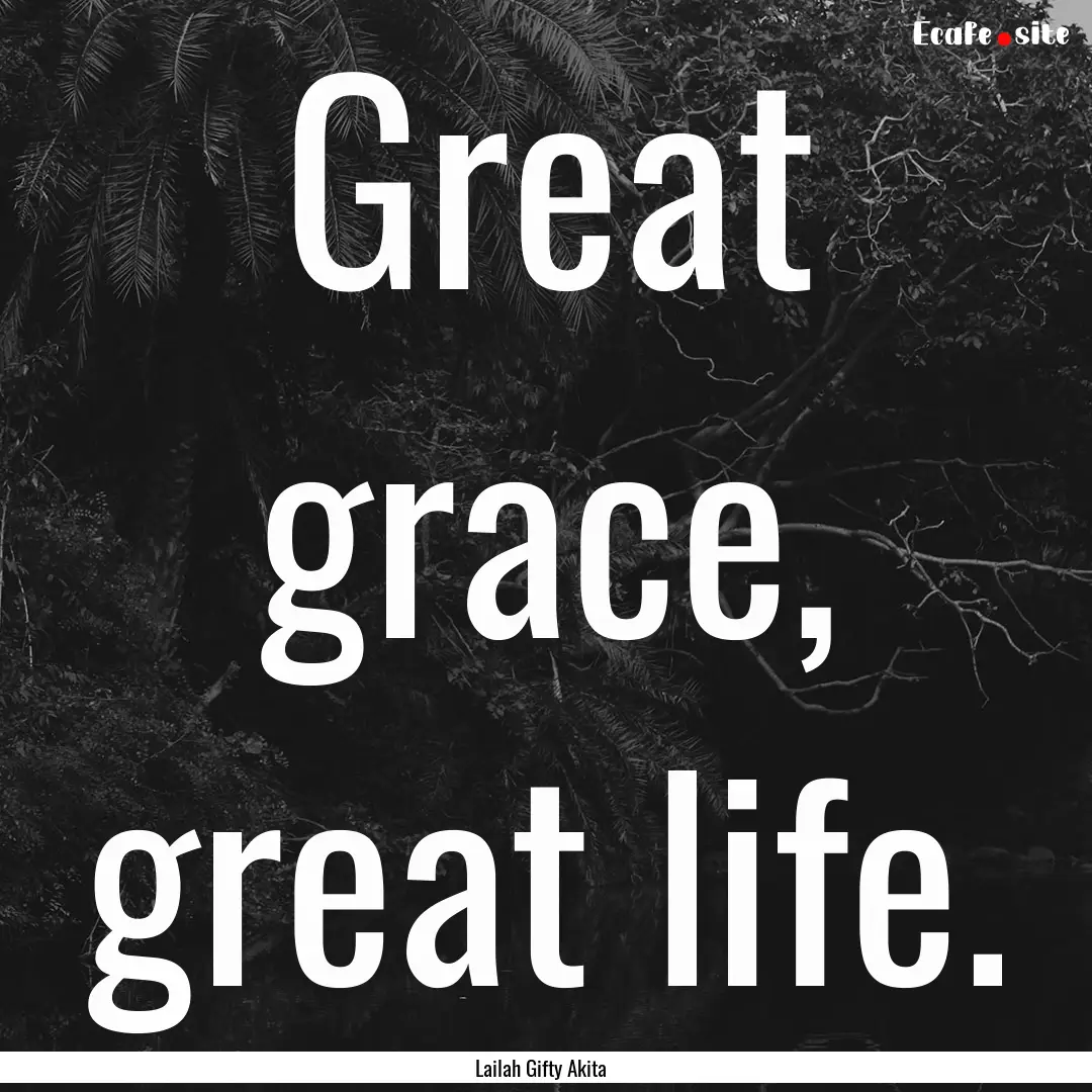 Great grace, great life. : Quote by Lailah Gifty Akita