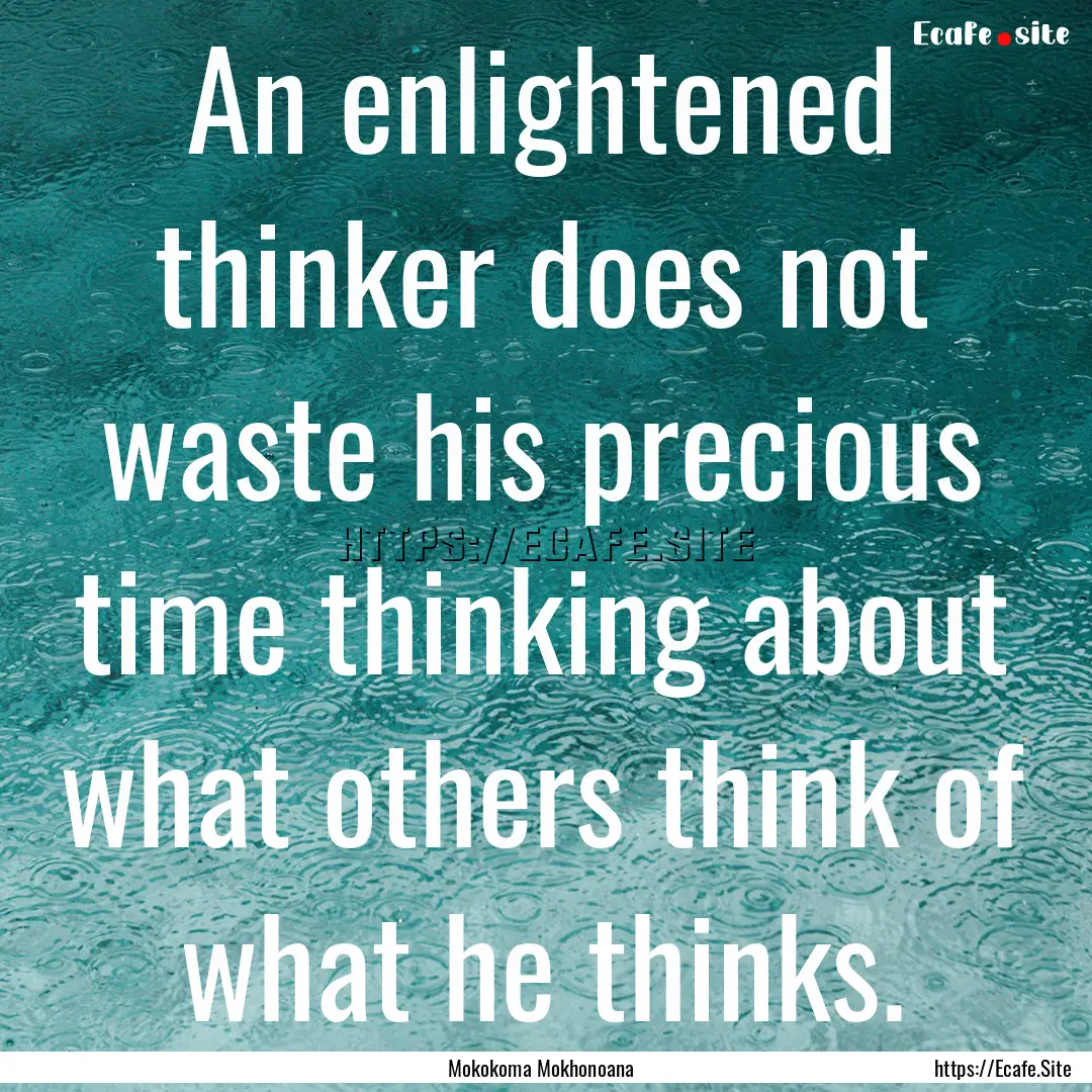 An enlightened thinker does not waste his.... : Quote by Mokokoma Mokhonoana