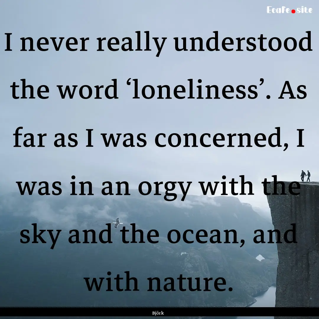 I never really understood the word ‘loneliness’..... : Quote by Björk