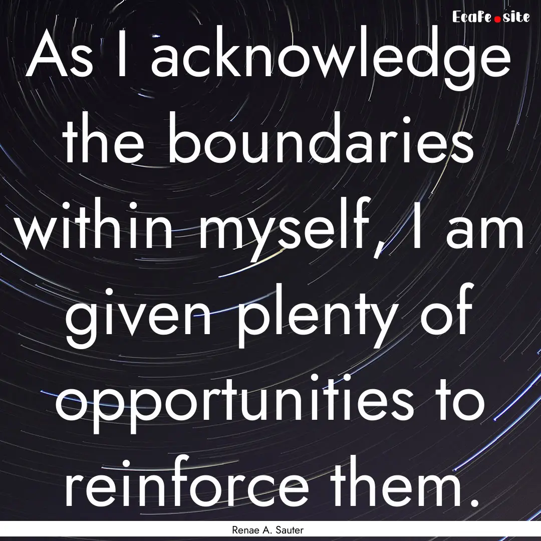 As I acknowledge the boundaries within myself,.... : Quote by Renae A. Sauter