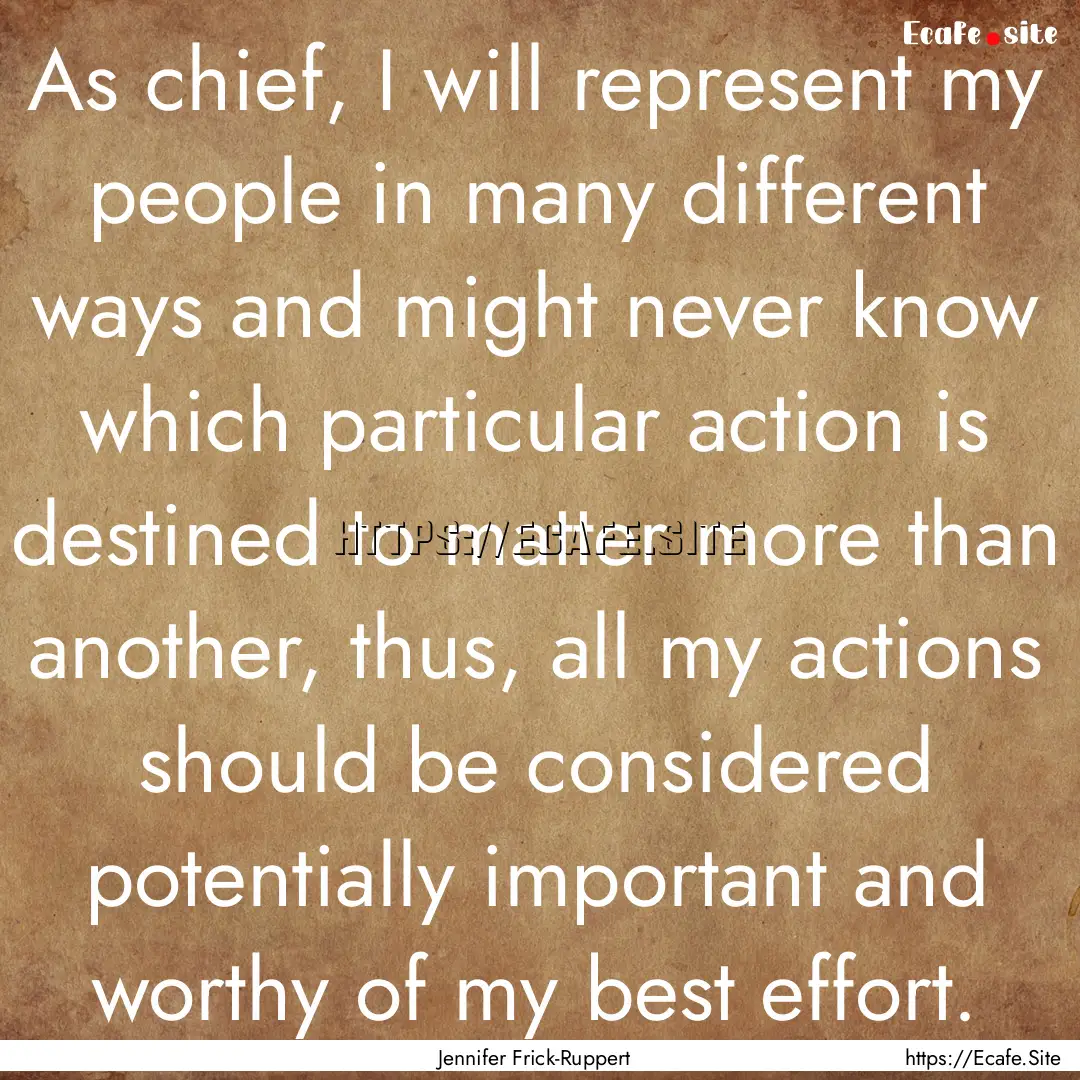 As chief, I will represent my people in many.... : Quote by Jennifer Frick-Ruppert