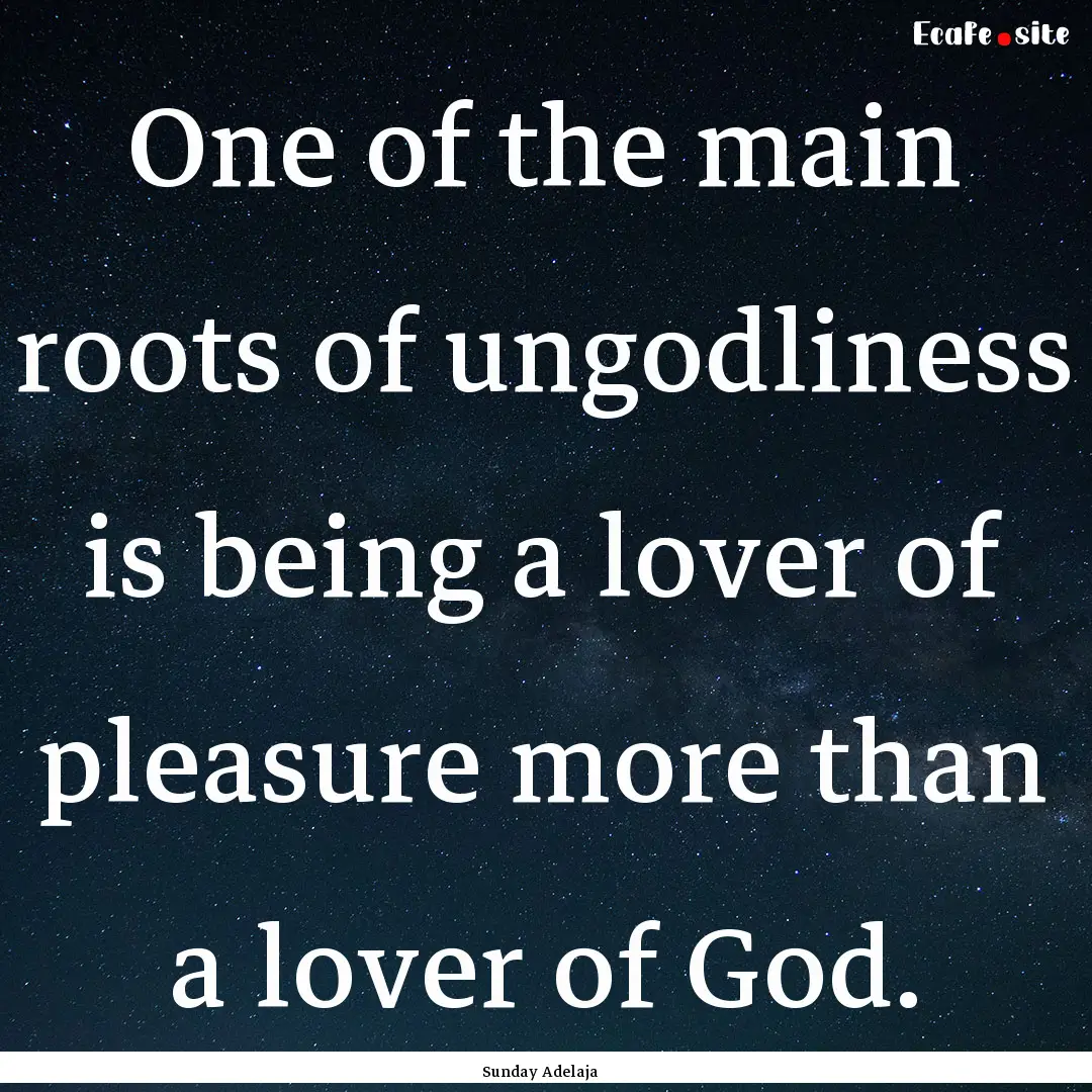 One of the main roots of ungodliness is being.... : Quote by Sunday Adelaja