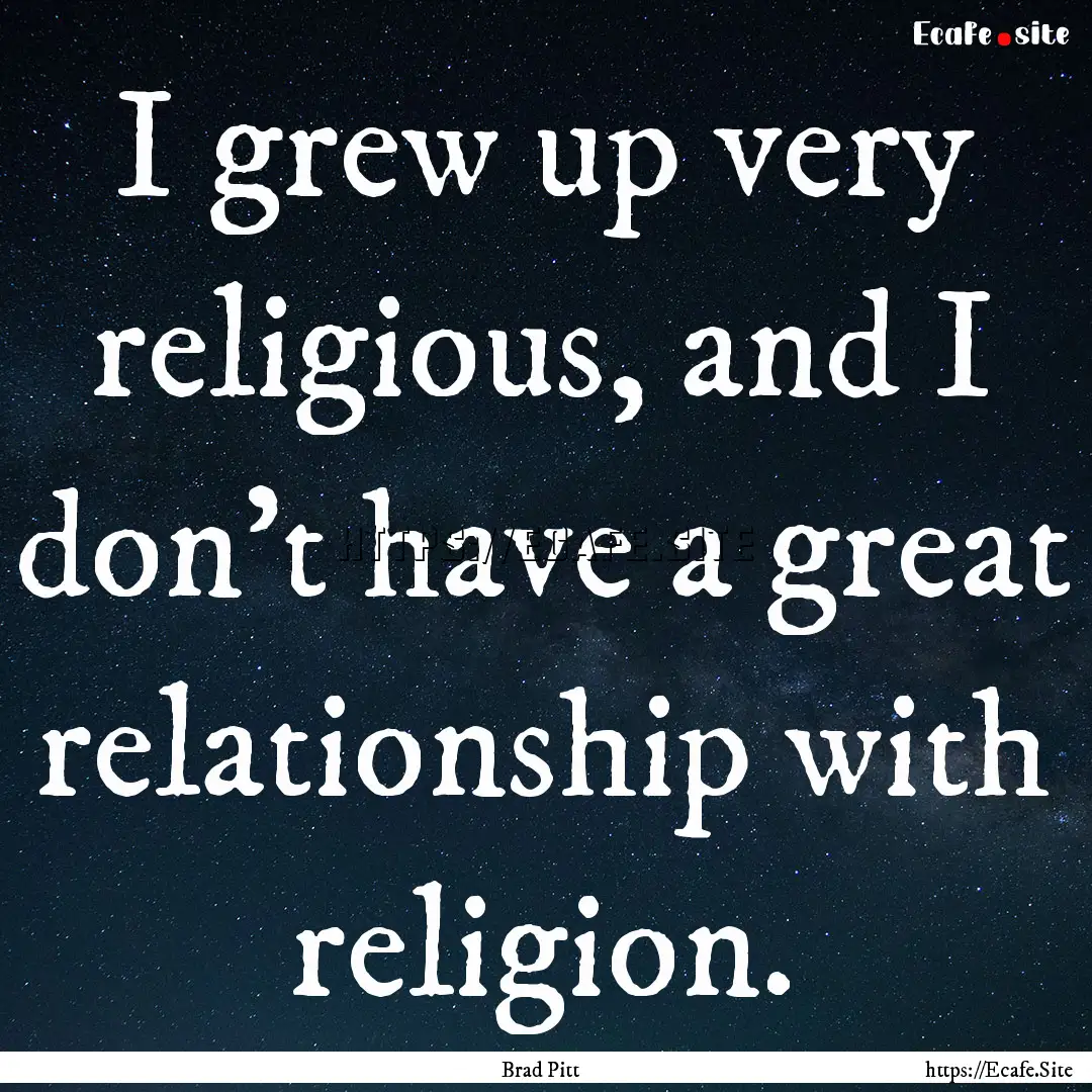 I grew up very religious, and I don't have.... : Quote by Brad Pitt