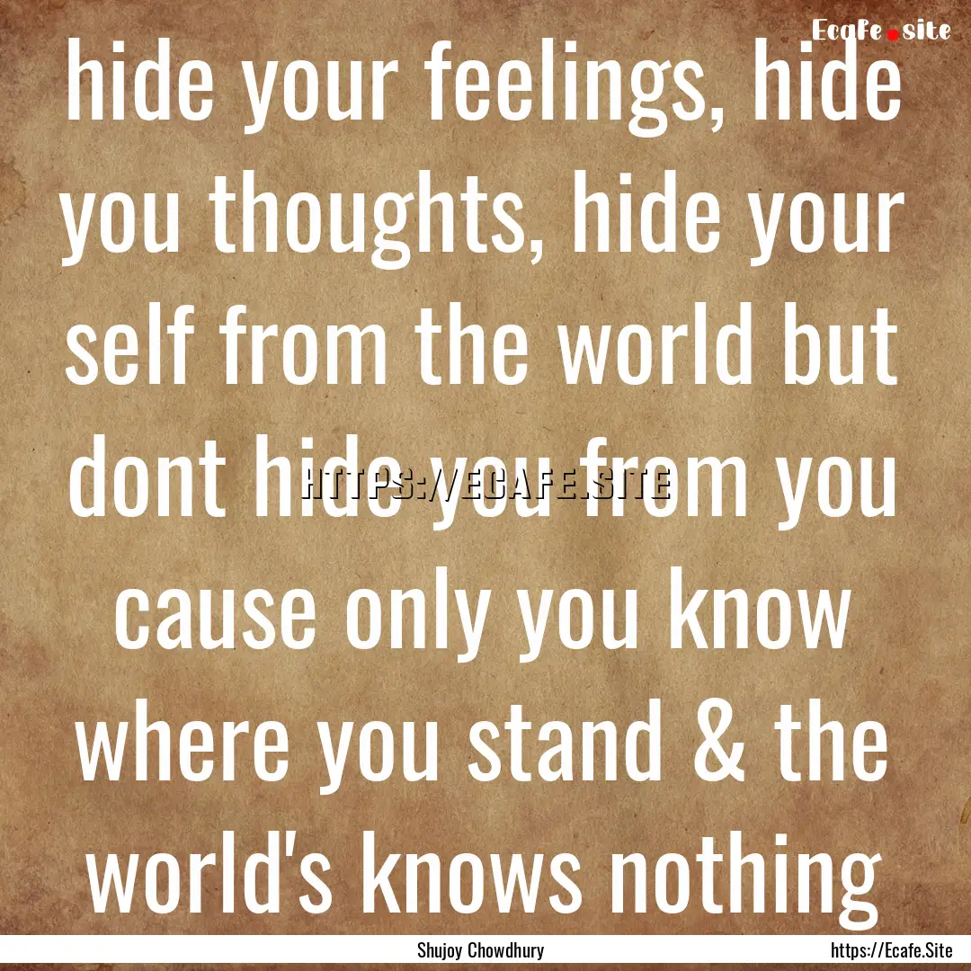 hide your feelings, hide you thoughts, hide.... : Quote by Shujoy Chowdhury