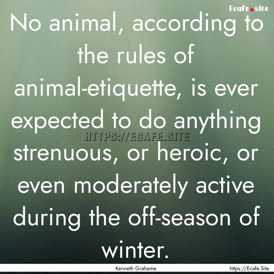 No animal, according to the rules of animal-etiquette,.... : Quote by Kenneth Grahame