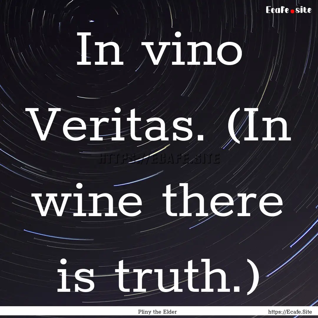 In vino Veritas. (In wine there is truth.).... : Quote by Pliny the Elder