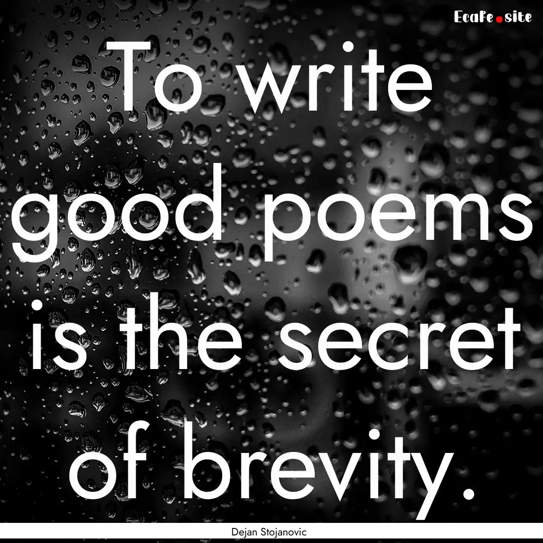 To write good poems is the secret of brevity..... : Quote by Dejan Stojanovic