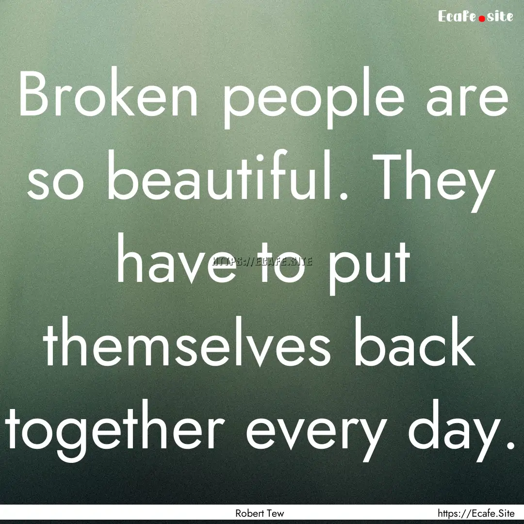 Broken people are so beautiful. They have.... : Quote by Robert Tew