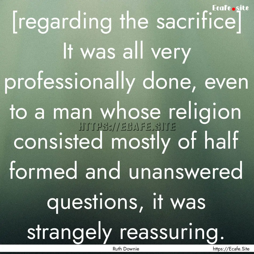 [regarding the sacrifice] It was all very.... : Quote by Ruth Downie