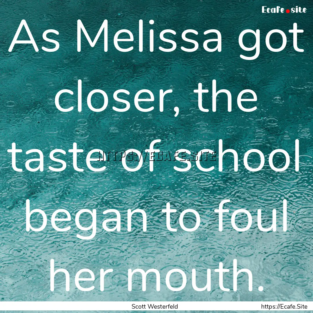 As Melissa got closer, the taste of school.... : Quote by Scott Westerfeld