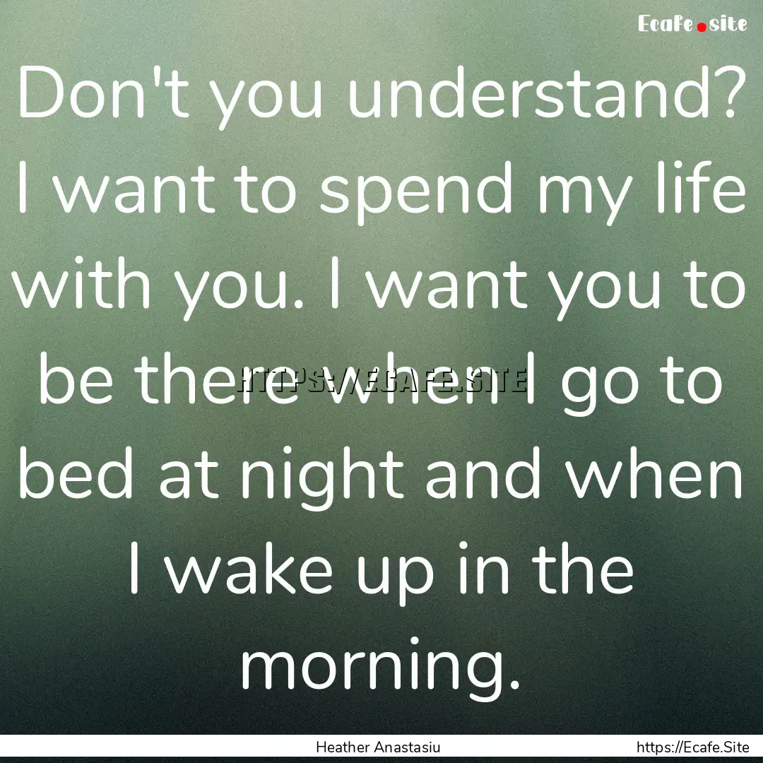 Don't you understand? I want to spend my.... : Quote by Heather Anastasiu