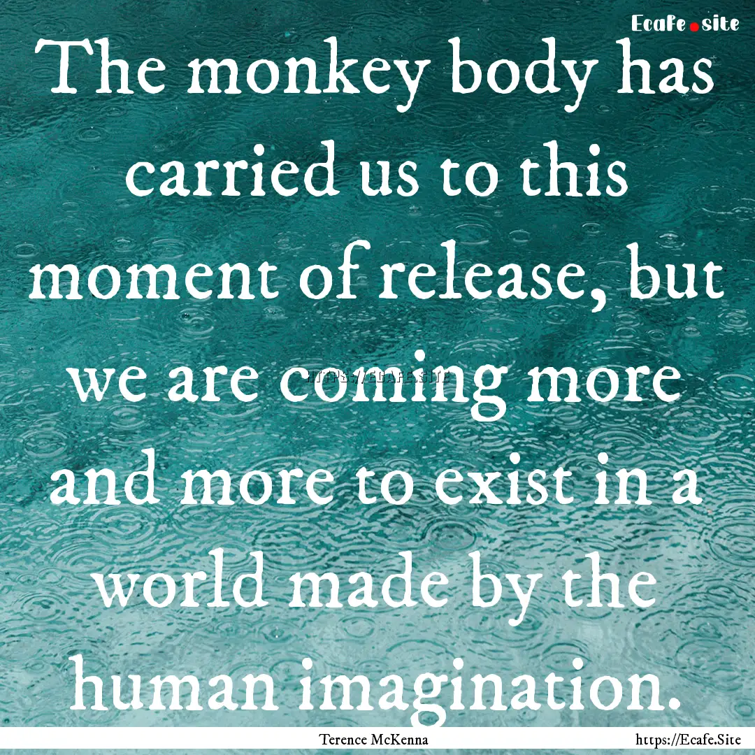 The monkey body has carried us to this moment.... : Quote by Terence McKenna