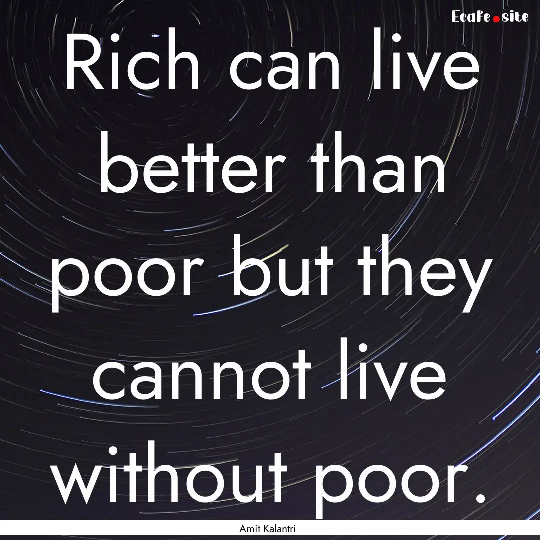 Rich can live better than poor but they cannot.... : Quote by Amit Kalantri