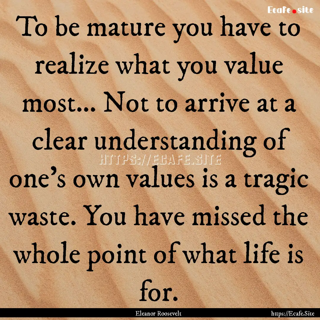 To be mature you have to realize what you.... : Quote by Eleanor Roosevelt