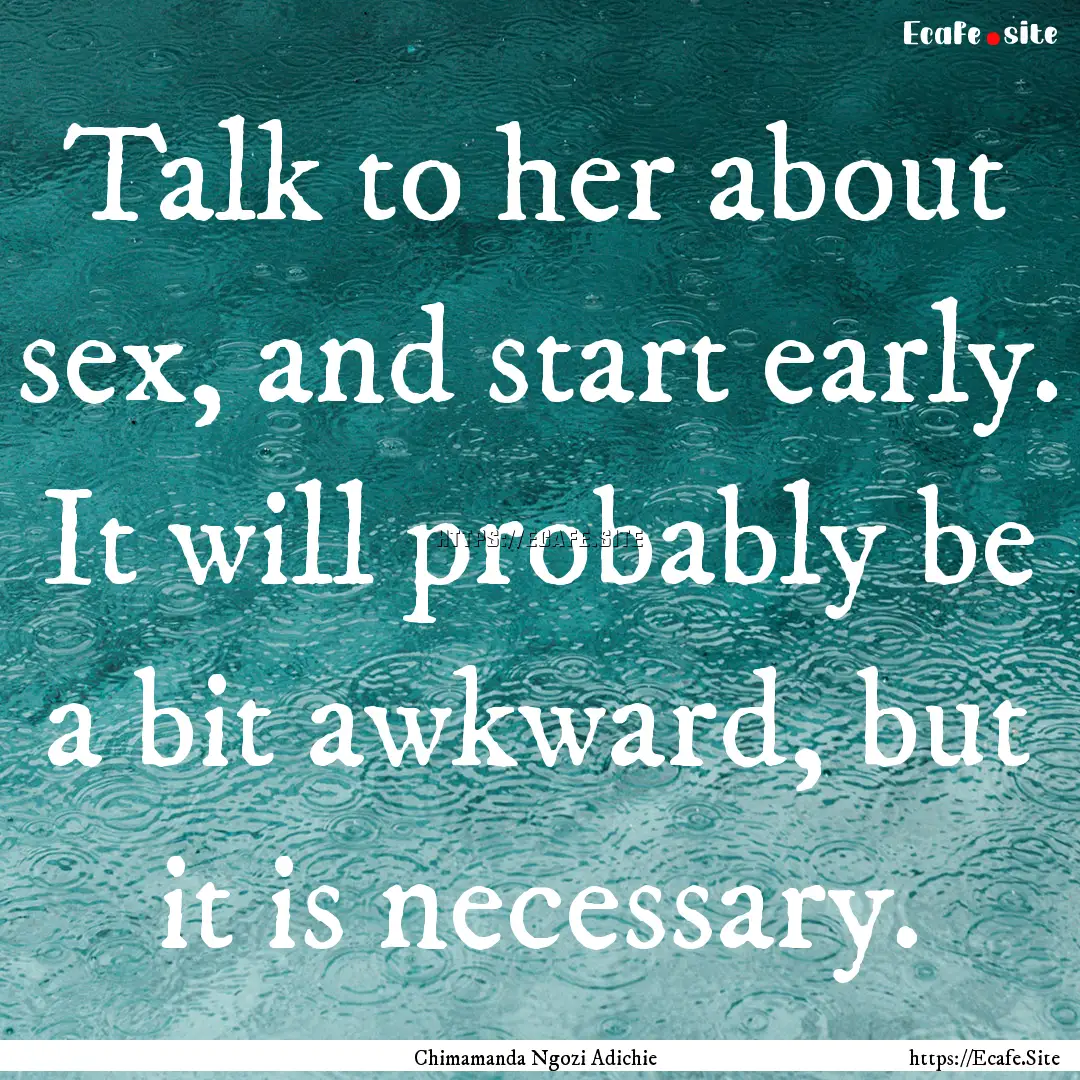 Talk to her about sex, and start early. It.... : Quote by Chimamanda Ngozi Adichie