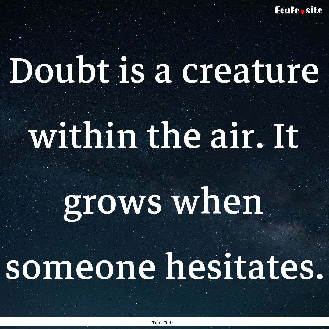 Doubt is a creature within the air. It grows.... : Quote by Toba Beta