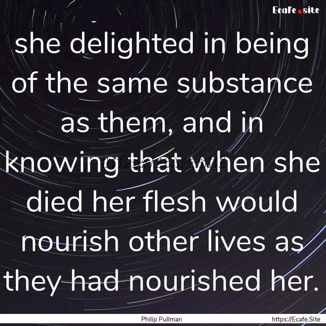 she delighted in being of the same substance.... : Quote by Philip Pullman