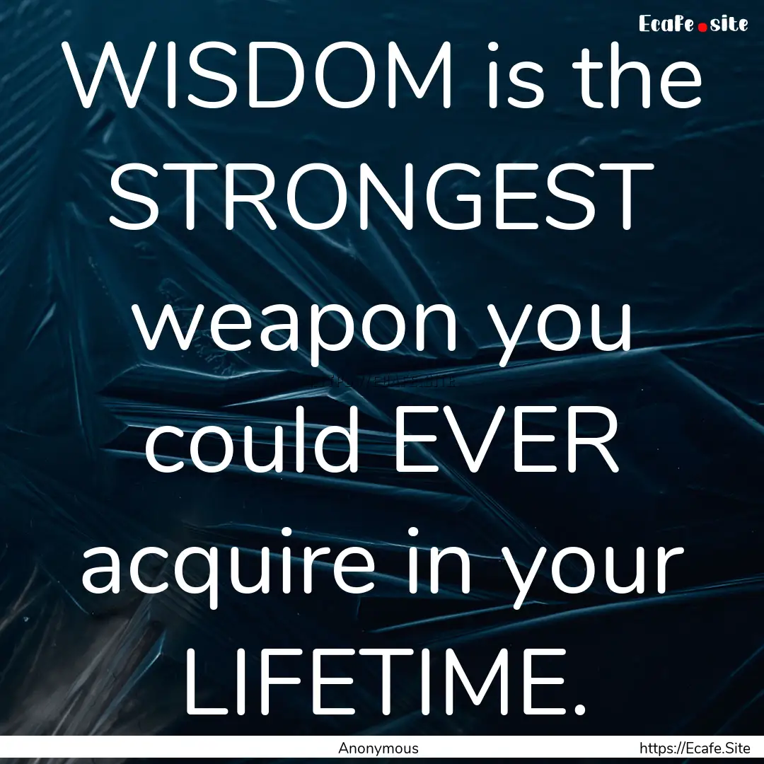 WISDOM is the STRONGEST weapon you could.... : Quote by Anonymous