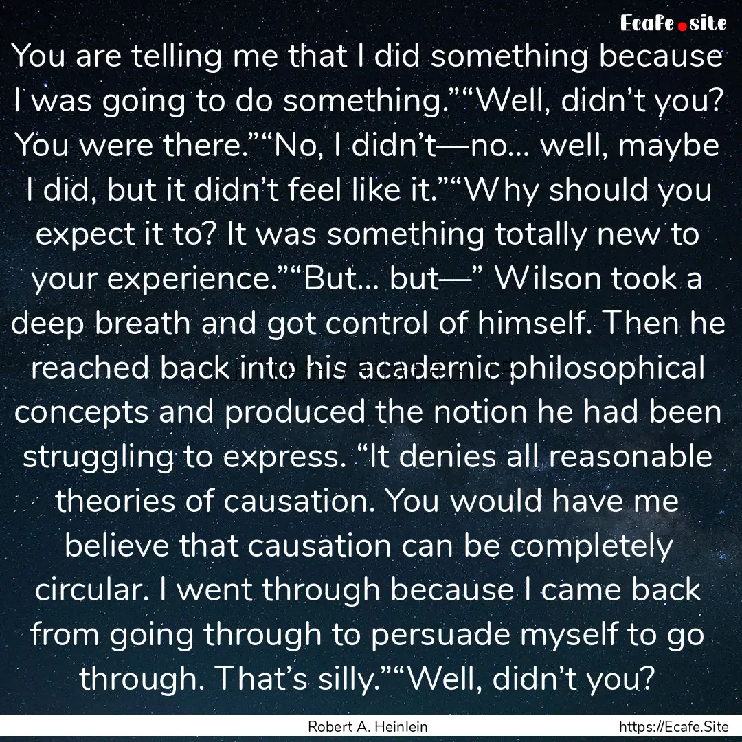 You are telling me that I did something because.... : Quote by Robert A. Heinlein