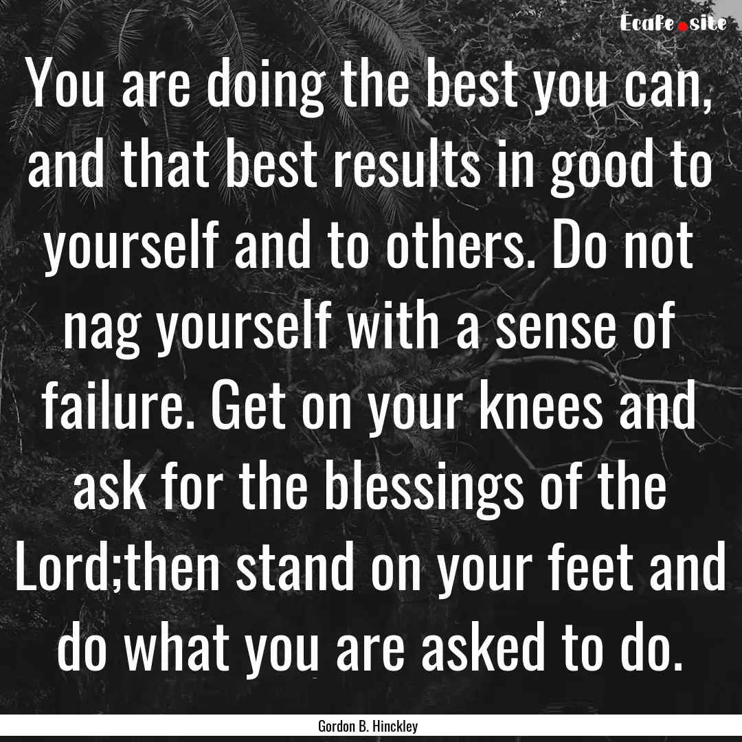 You are doing the best you can, and that.... : Quote by Gordon B. Hinckley