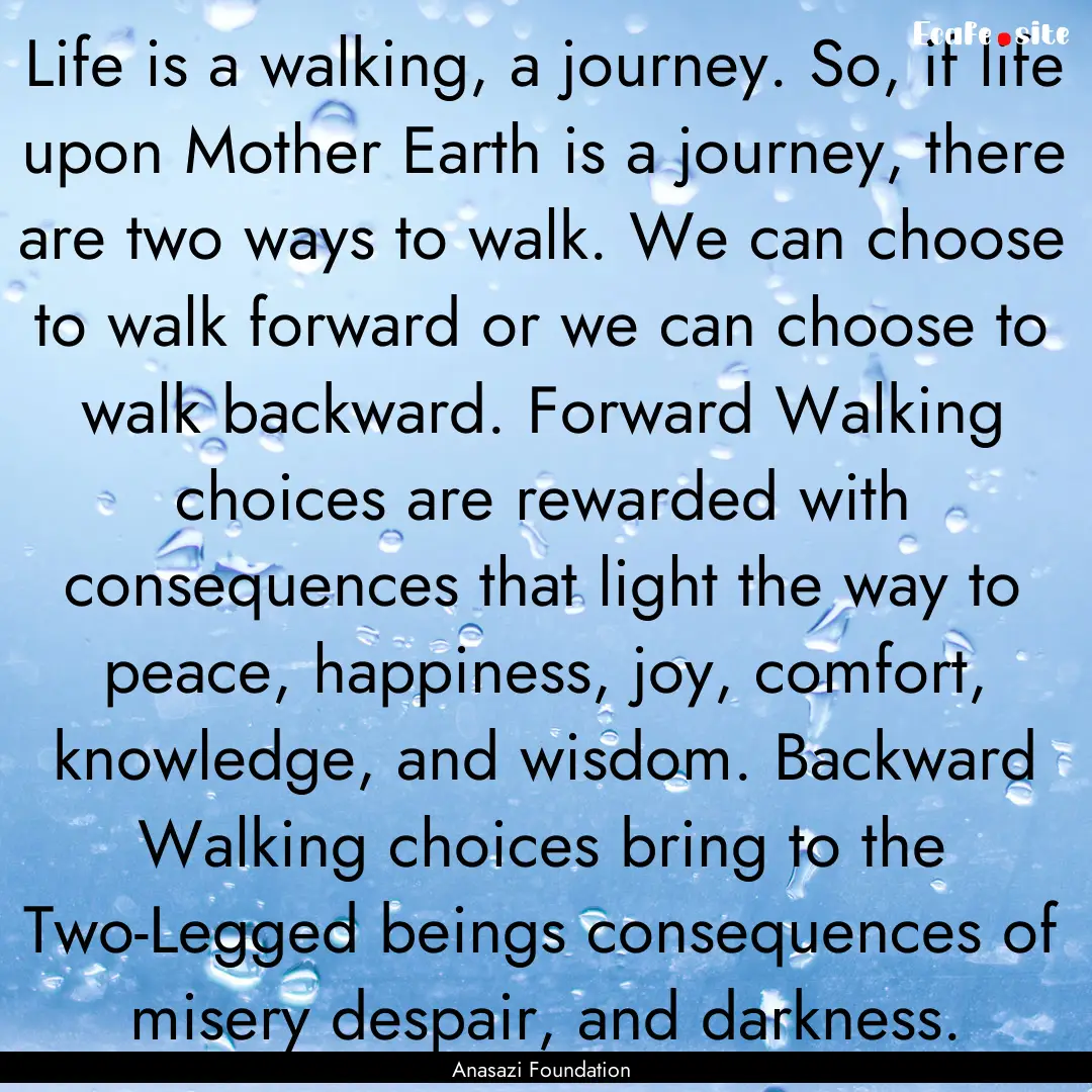 Life is a walking, a journey. So, if life.... : Quote by Anasazi Foundation