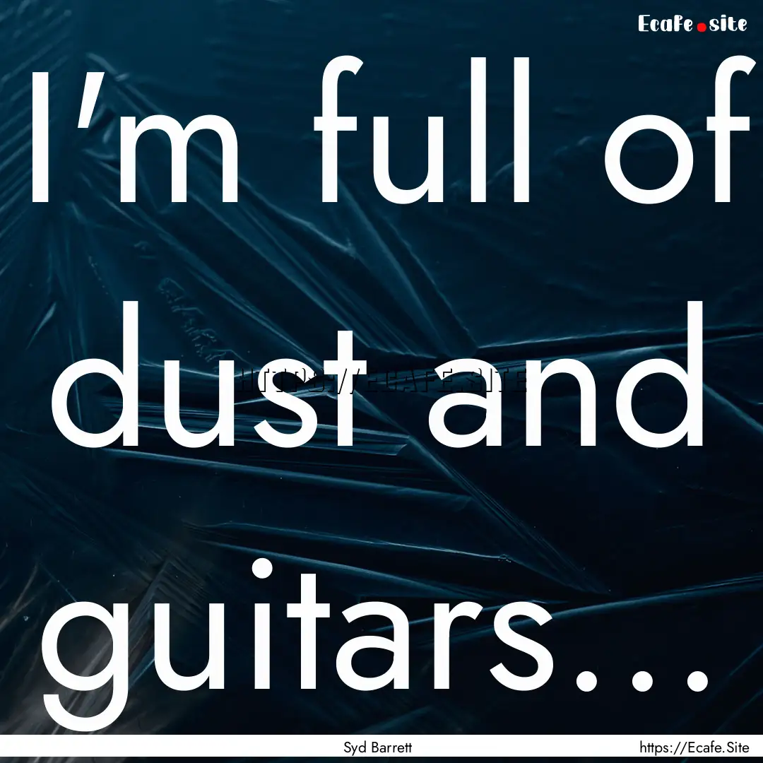 I'm full of dust and guitars... : Quote by Syd Barrett