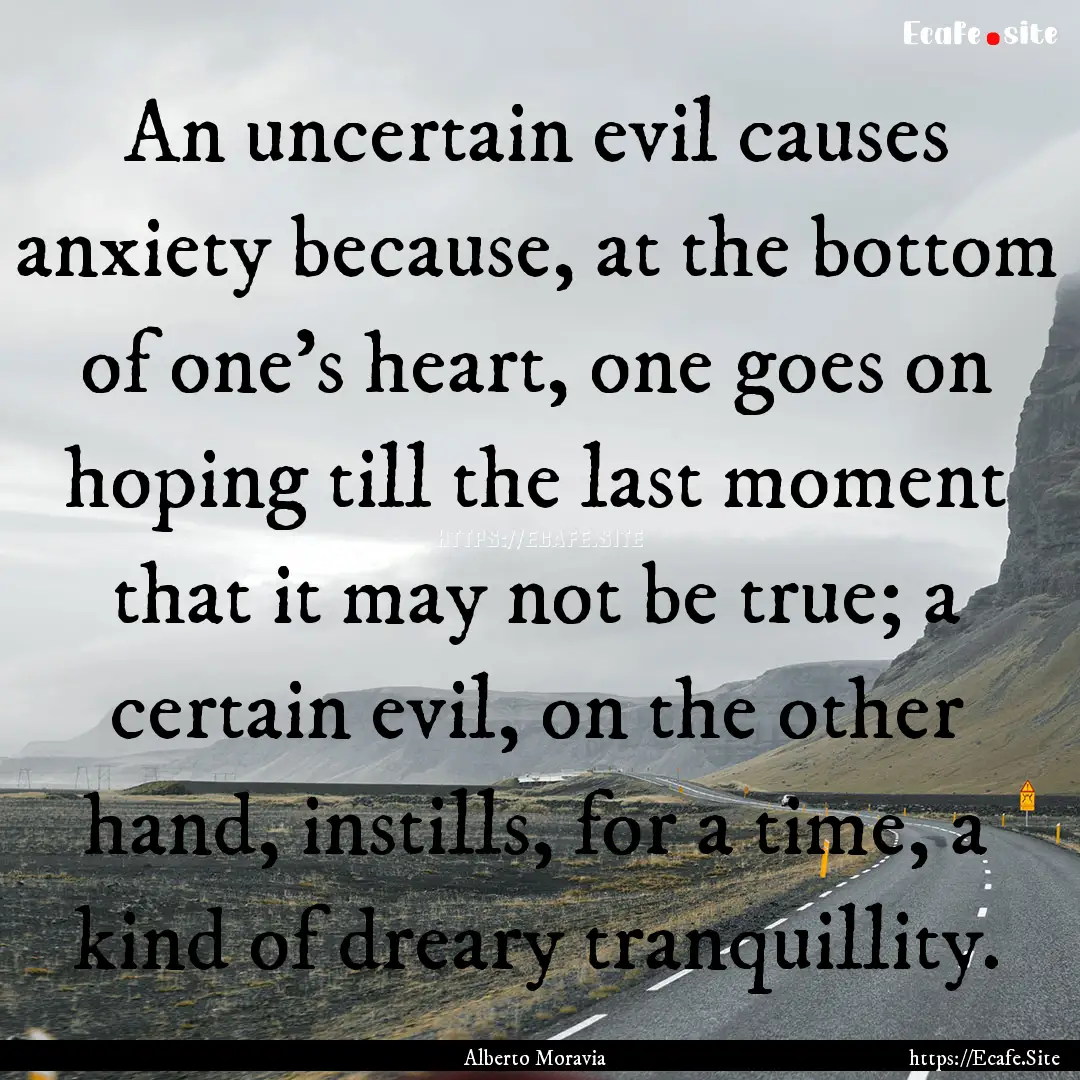 An uncertain evil causes anxiety because,.... : Quote by Alberto Moravia