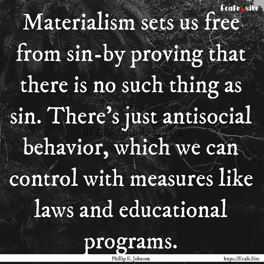 Materialism sets us free from sin-by proving.... : Quote by Phillip E. Johnson