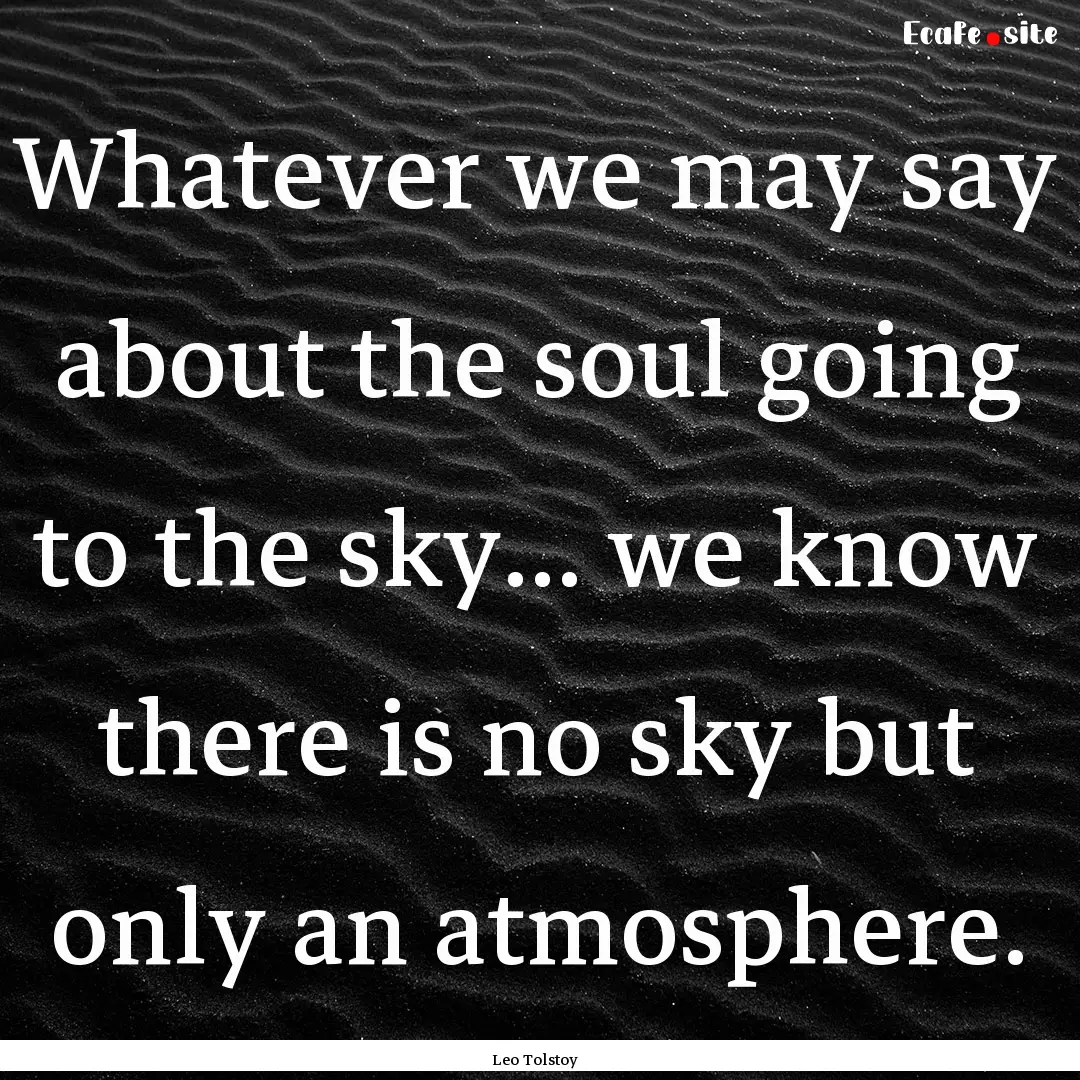 Whatever we may say about the soul going.... : Quote by Leo Tolstoy