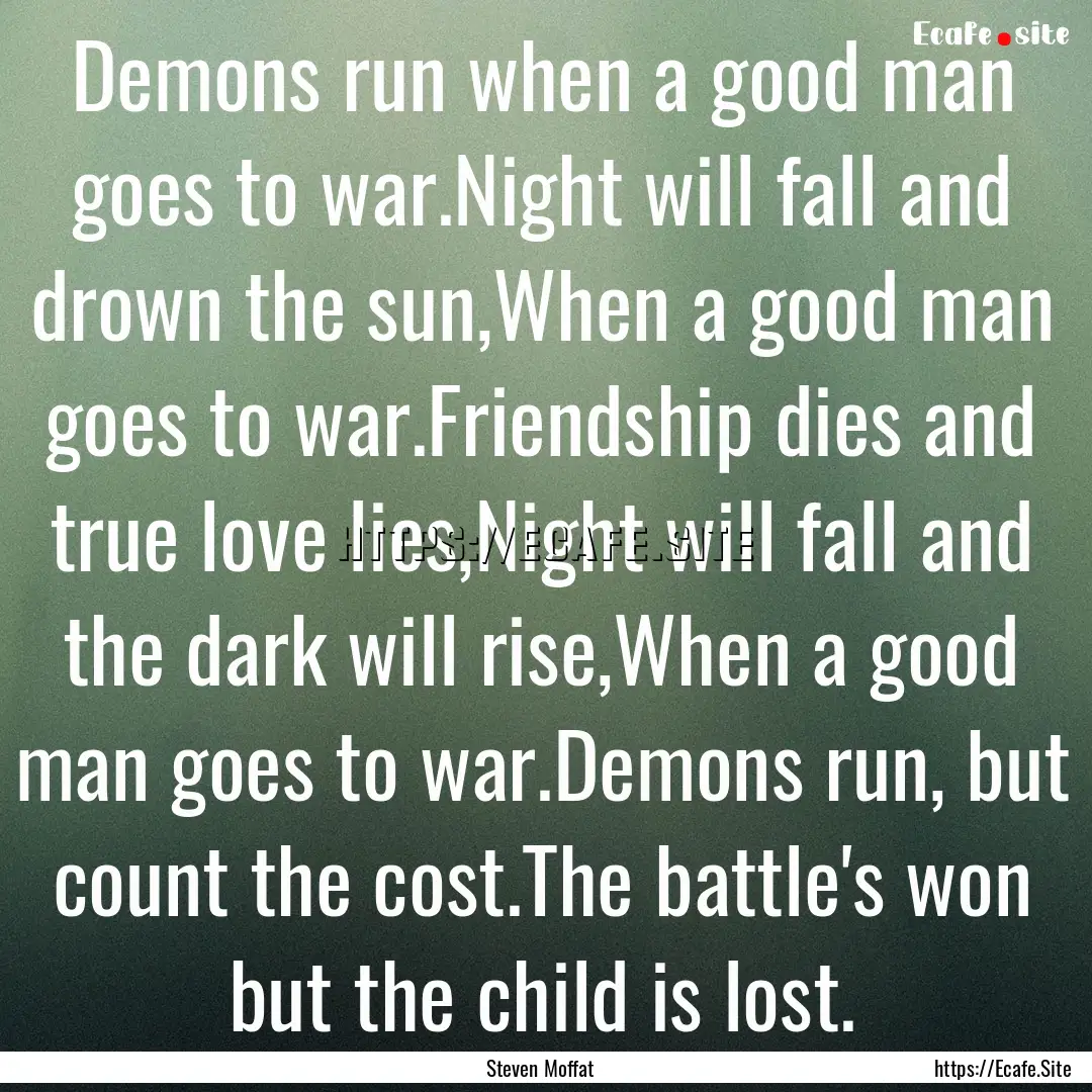 Demons run when a good man goes to war.Night.... : Quote by Steven Moffat