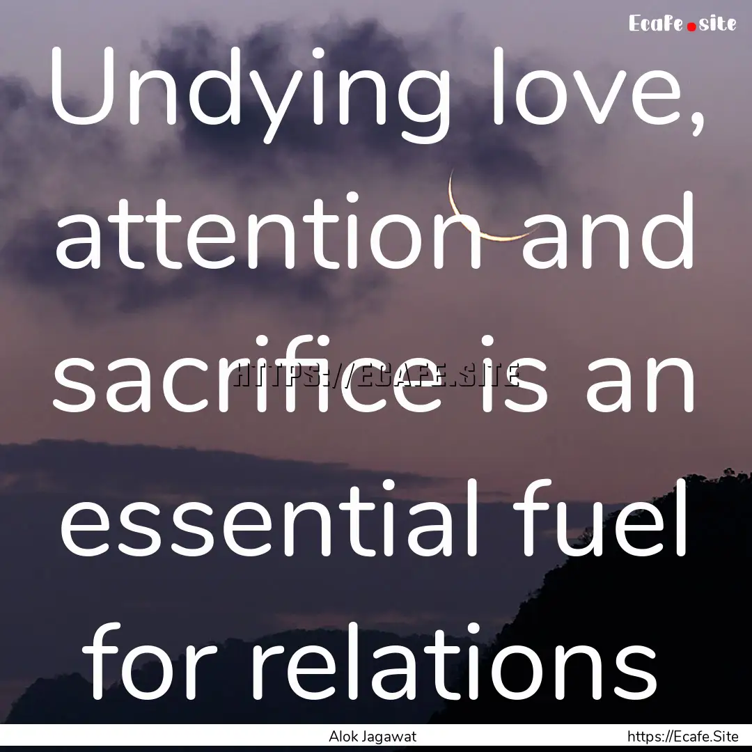 Undying love, attention and sacrifice is.... : Quote by Alok Jagawat