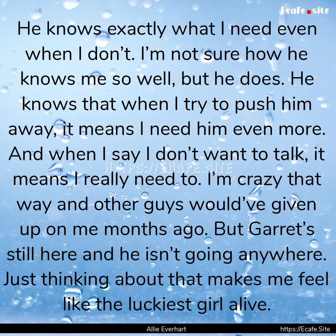 He knows exactly what I need even when I.... : Quote by Allie Everhart