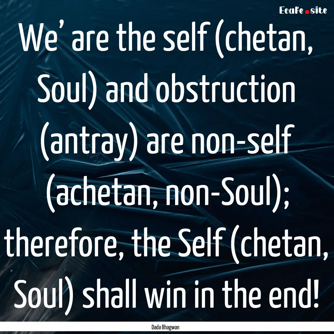 We’ are the self (chetan, Soul) and obstruction.... : Quote by Dada Bhagwan